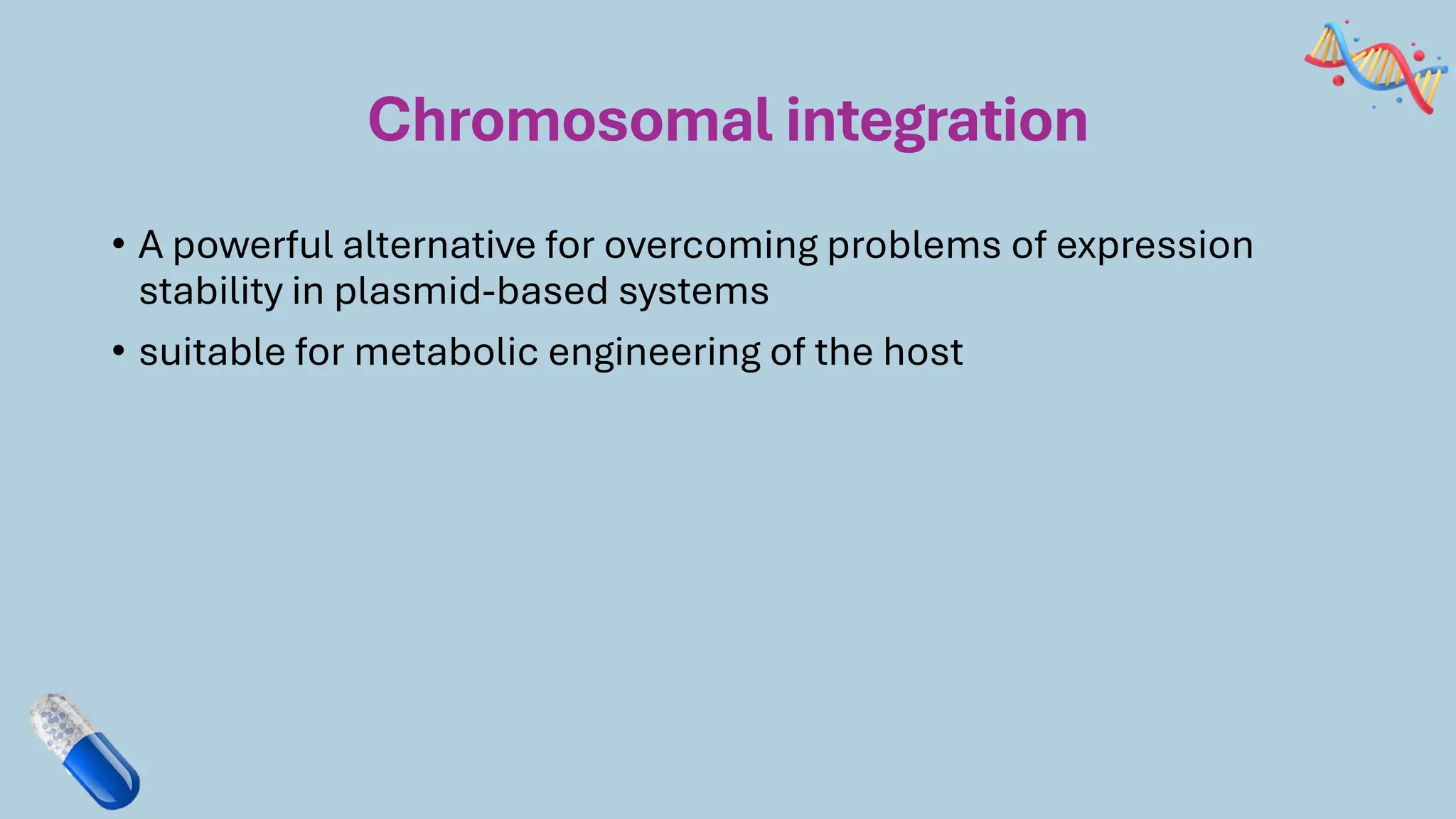 Chromosomal integration
• A powerful alternative for overcoming problems of expression
stability in plasmid-based systems
• suitable for metabolic engineering of the host
 