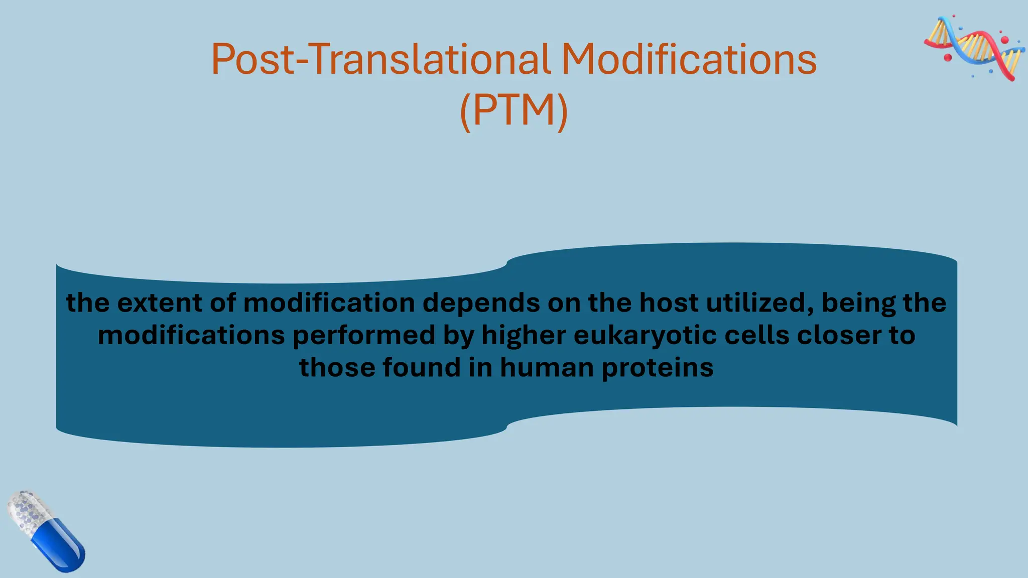 Post-Translational Modifications
(PTM)
the extent of modification depends on the host utilized, being the
modifications performed by higher eukaryotic cells closer to
those found in human proteins
 