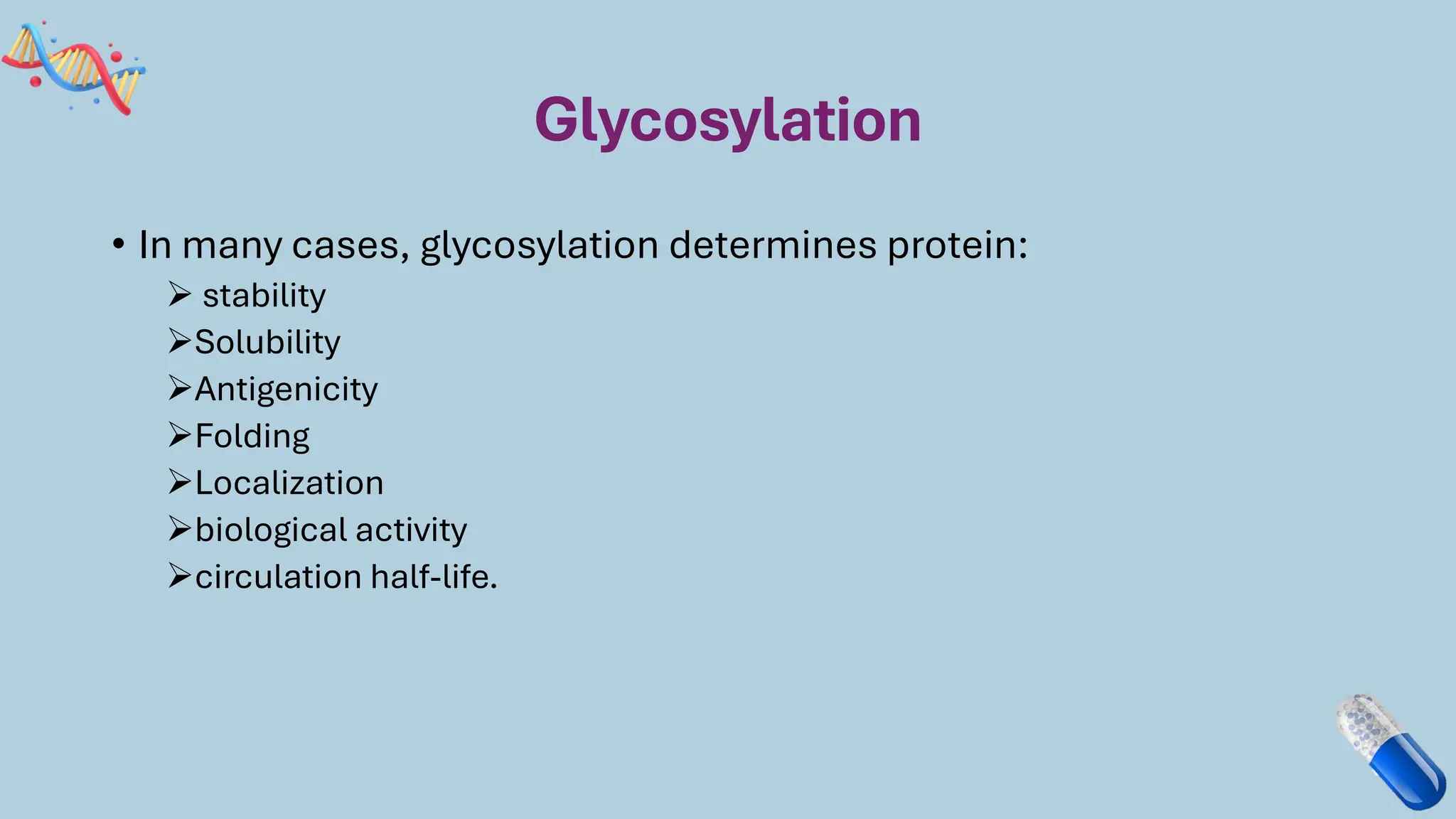 Glycosylation
• In many cases, glycosylation determines protein:
➢ stability
➢Solubility
➢Antigenicity
➢Folding
➢Localization
➢biological activity
➢circulation half-life.
 