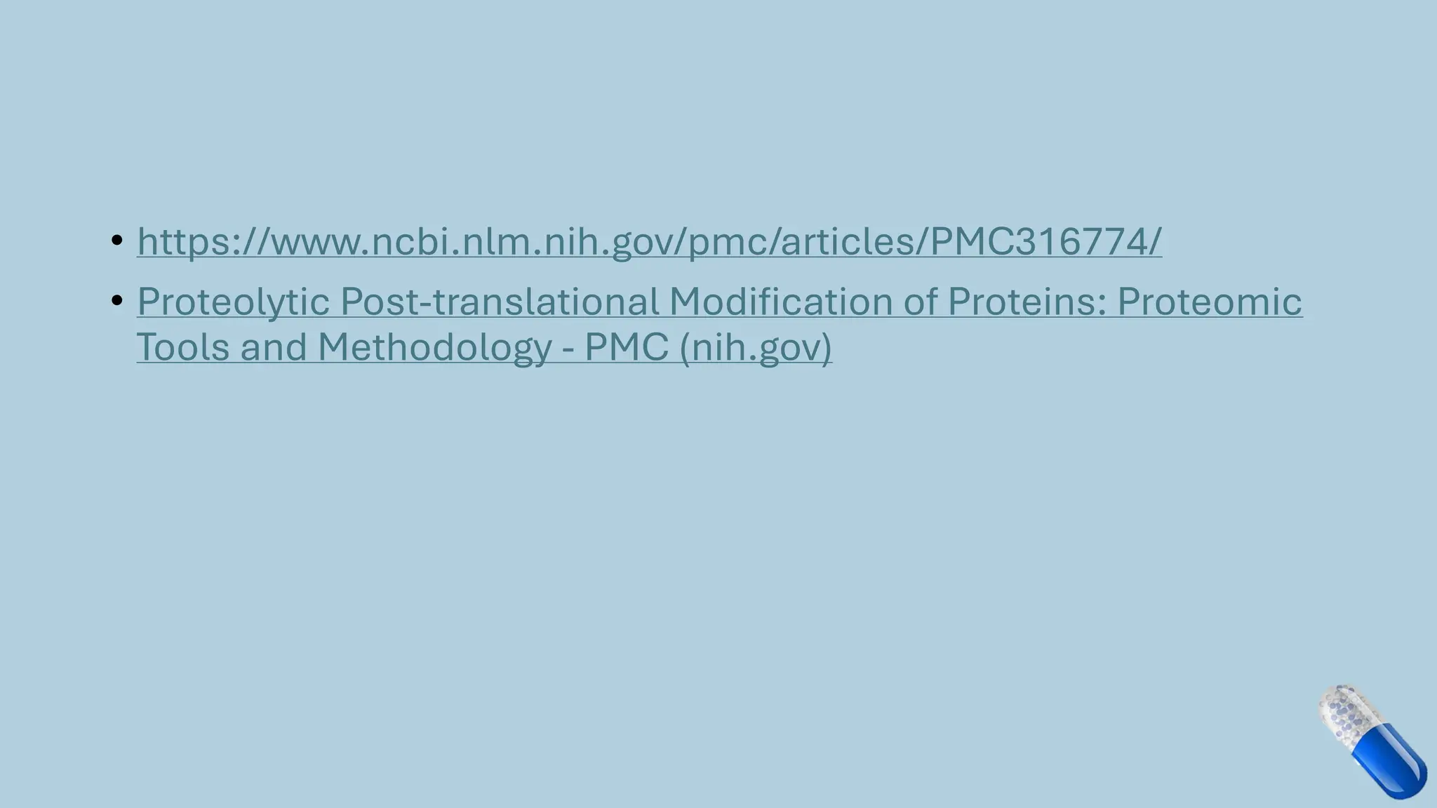 • https://www.ncbi.nlm.nih.gov/pmc/articles/PMC316774/
• Proteolytic Post-translational Modification of Proteins: Proteomic
Tools and Methodology - PMC (nih.gov)
 