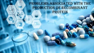 Problems associated with the
production of recombinant
protein
 