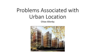 Problems Associated with
Urban Location
Chloe Allenby
 