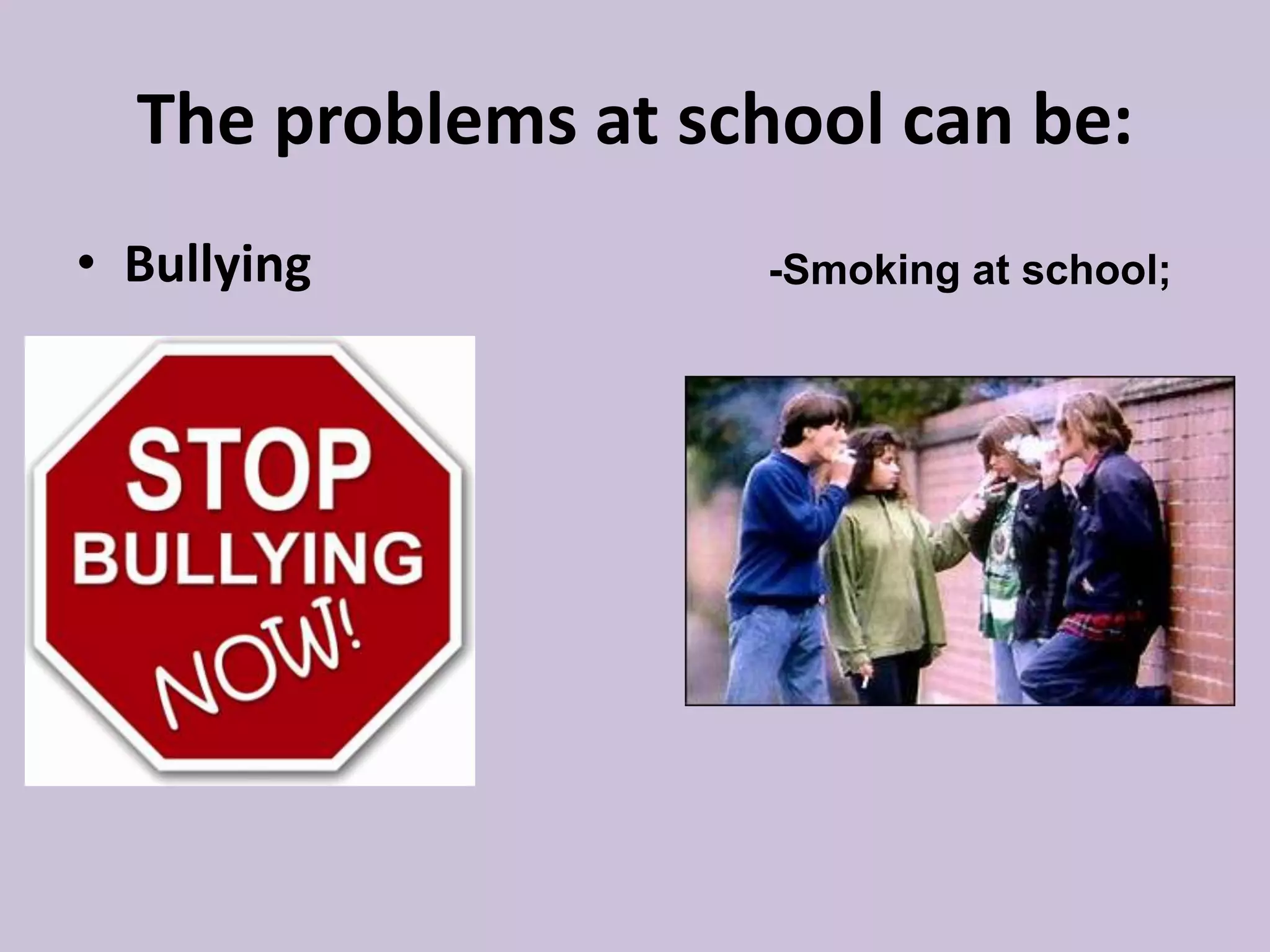 The problems at school can be:
• Bullying -Smoking at school;