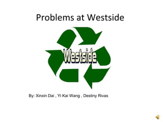 Problems at Westside By: Xinxin Dai , Yi Kai Wang , Destiny Rivas 