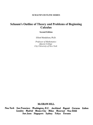 SCHAUM'S OUTLINE SERIES
Schaum's Outline of Theory and Problems of Beginning
Calculus
Second Edition
Elliott Mendelson, Ph.D.
Professor of Mathematics
Queens College
City University of New York
 