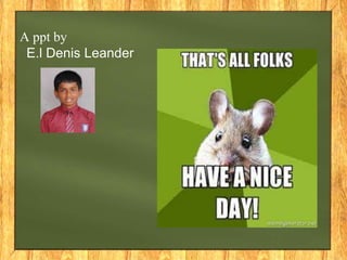 A ppt by
E.l Denis Leander
 