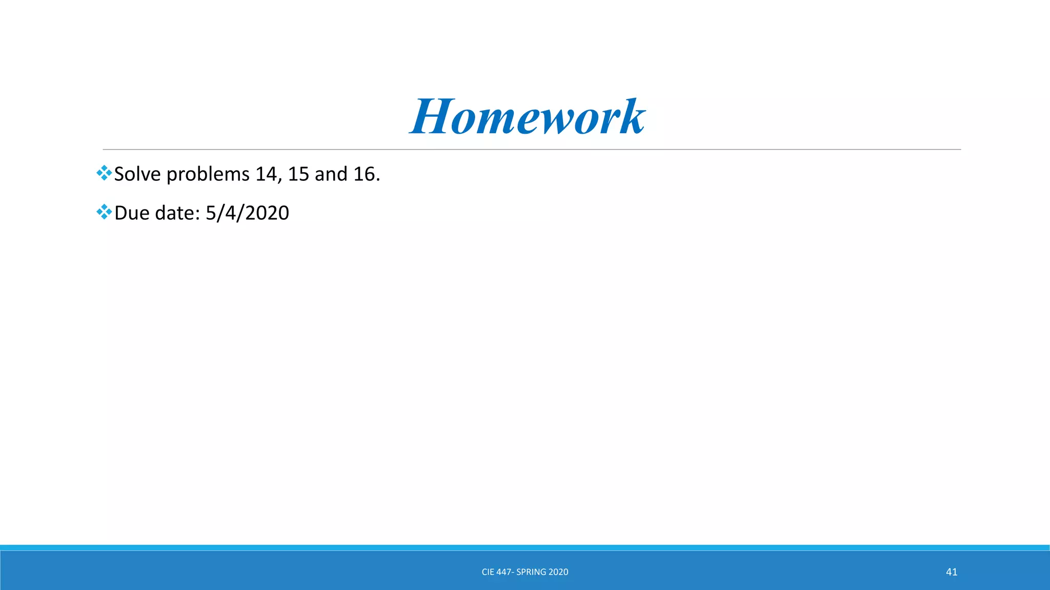 Homework
Solve problems 14, 15 and 16.
Due date: 5/4/2020
CIE 447- SPRING 2020 41
 