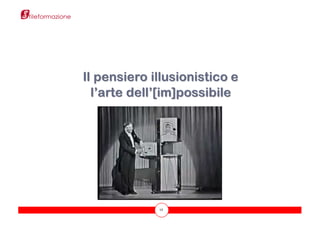 12
Il pensiero illusionistico e
l’arte dell’[im]possibile
 