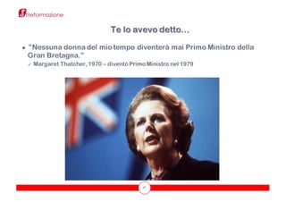 17
●  ”Nessuna donna del mio tempo diventerà mai Primo Ministro della
Gran Bretagna.”
✓ Margaret Thatcher, 1970 – diventò Primo Ministro nel 1979
Te lo avevo detto…
 