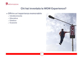 31
● Offrire un’esperienza memorabile
✓ Intrattenimento
✓ Educativa
✓ Estetica
✓ Evasione
Chi hai inventato la WOW Experience?
 