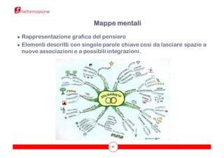 40
● Rappresentazione grafica del pensiero
● Elementi descritti con singole parole chiave così da lasciare spazio a
nuove associazioni e a possibili integrazioni.
Mappe mentali
 