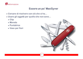 ● Cercare di risolvere con ciò che si ha…
● Usare gli oggetti per quello che non sono…
● Clip
● Moneta
● Puntatrice
● Vaso per fiori
51
Essere un po’ MacGyver
 