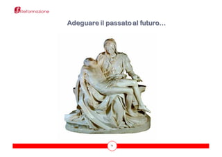 71
Adeguare il passato al futuro…
 