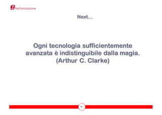 80
Next…
Ogni tecnologia sufficientemente
avanzata è indistinguibile dalla magia.
(Arthur C. Clarke)
 