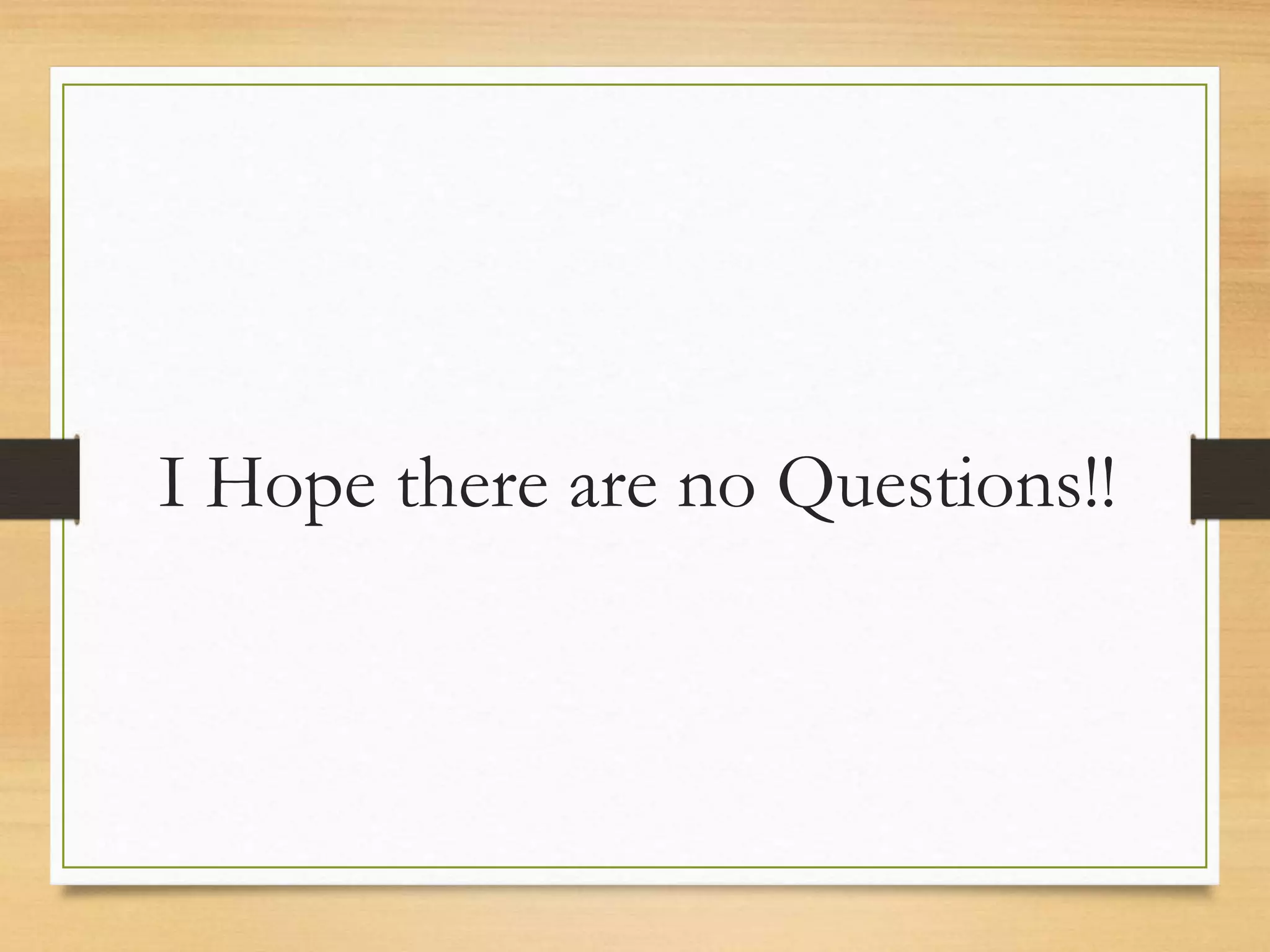 I Hope there are no Questions!!
 