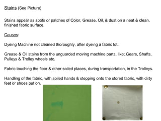 Stains (See Picture)
Stains appear as spots or patches of Color, Grease, Oil, & dust on a neat & clean,
finished fabric su...