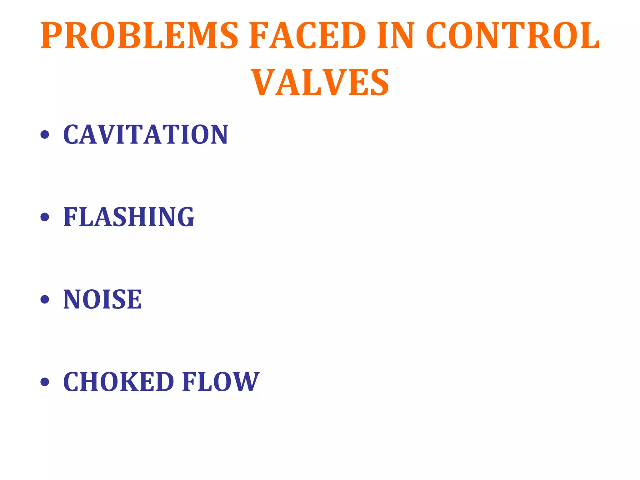 PROBLEMS FACED IN CONTROL
VALVES
• CAVITATION
• FLASHING
• NOISE
• CHOKED FLOW
 