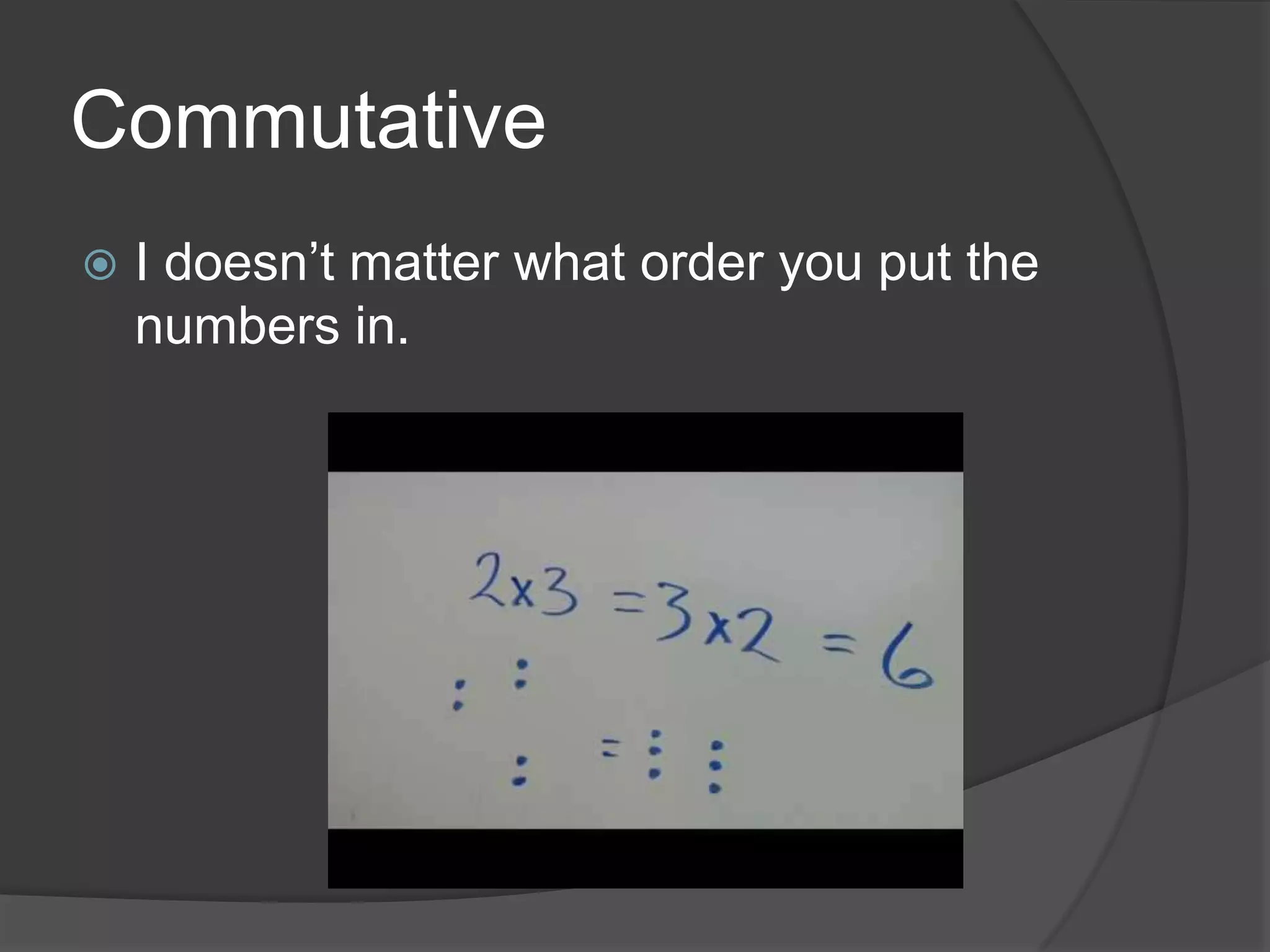 CommutativeI doesn’t matter what order you put the numbers in.