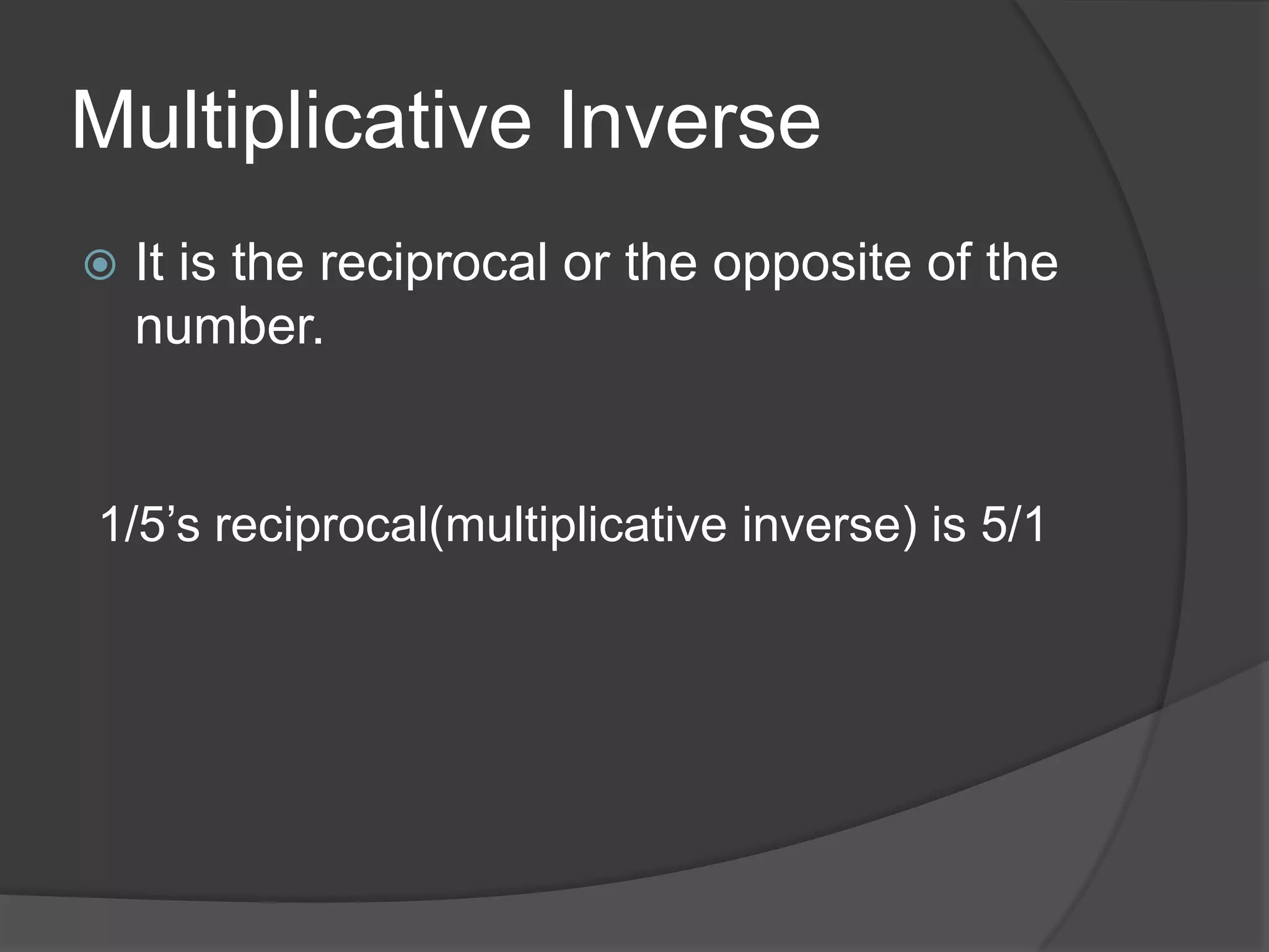 Multiplicative InverseIt is the reciprocal or the opposite of the number.1/5’s reciprocal(multiplicative inverse) is 5/1