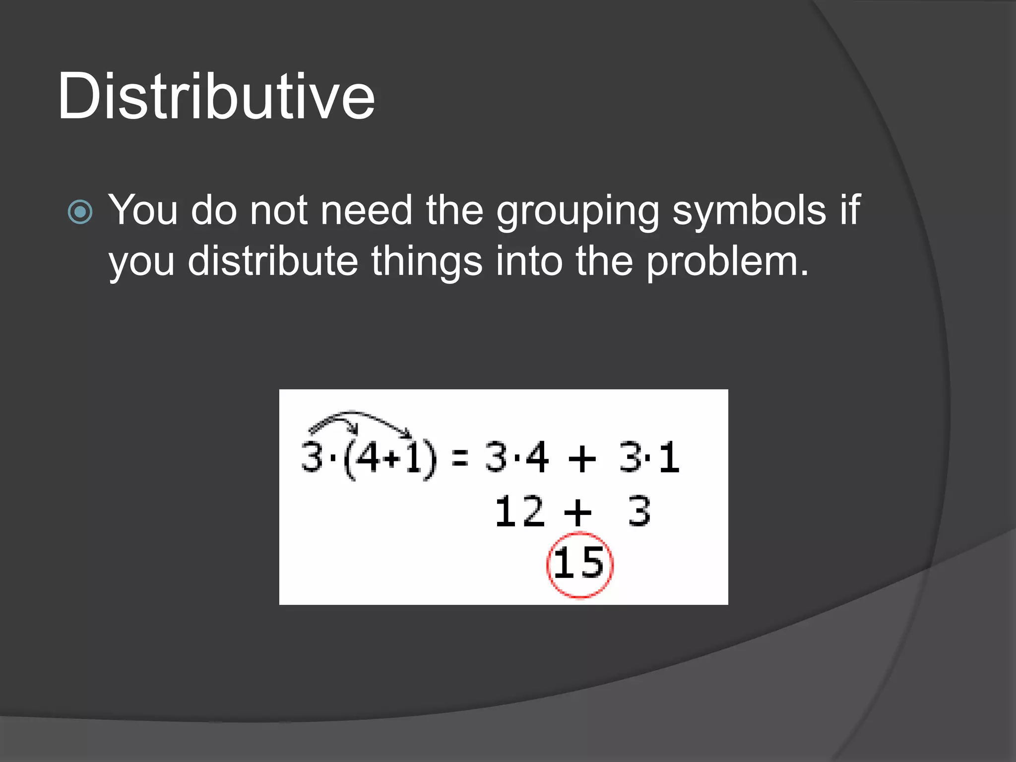 DistributiveYou do not need the grouping symbols if you distribute things into the problem.