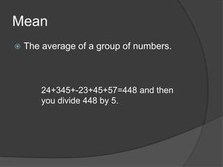 MeanThe average of a group of numbers.24+345+-23+45+57=448 and then you divide 448 by 5.