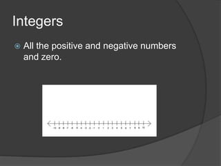 IntegersAll the positive and negative numbers and zero.
