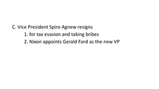 C. Vice President Spiro Agnew resigns
1. for tax evasion and taking bribes
2. Nixon appoints Gerald Ford as the new VP
 
