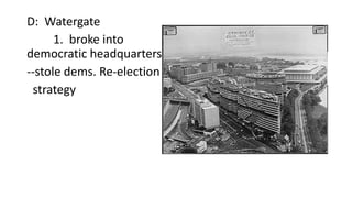 D: Watergate
1. broke into
democratic headquarters;
--stole dems. Re-election
strategy
 