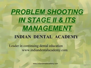 PROBLEM SHOOTING
IN STAGE II & ITS
MANAGEMENT
INDIAN DENTAL ACADEMY
Leader in continuing dental education
www.indiandentalacademy.com

www.indiandentalacademy.com

 