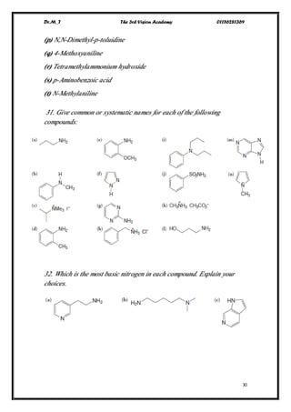 Dr.M_T The 3rd Vision Academy 01156281369
XI
(p) N,N-Dimethyl-p-toluidine
(q) 4-Methoxyaniline
(r) Tetramethylammonium hydroxide
(s) p-Aminobenzoic acid
(t) N-Methylaniline
31. Give common or systematic names for each of the following
compounds:
32. Which is the most basic nitrogen in each compound. Explain your
choices.
 