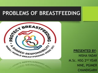 PROBLEMS OF BREASTFEEDING
PRESENTED BY-
NISHA YADAV
M.Sc. NSG 2nd YEAR
NINE, PGIMER
CHANDIGARH
 