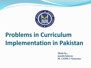 Problems in Curriculum
Implementation in Pakistan
Made by :
Jamila Saleem
M. A EPM 1st Semester
 