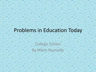 Problems in Education Today  College Tuition  By Mitch Reynolds 