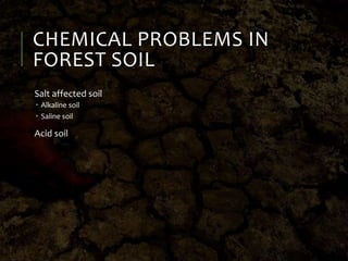 CHEMICAL PROBLEMS IN
FOREST SOIL
Salt affected soil
 Alkaline soil
 Saline soil
Acid soil
 