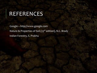 REFERENCES
Google – http;//www.google.com
Nature & Properties of Soil (13th edition), N.C. Brady
Indian Forestry, S. Prabhu
 