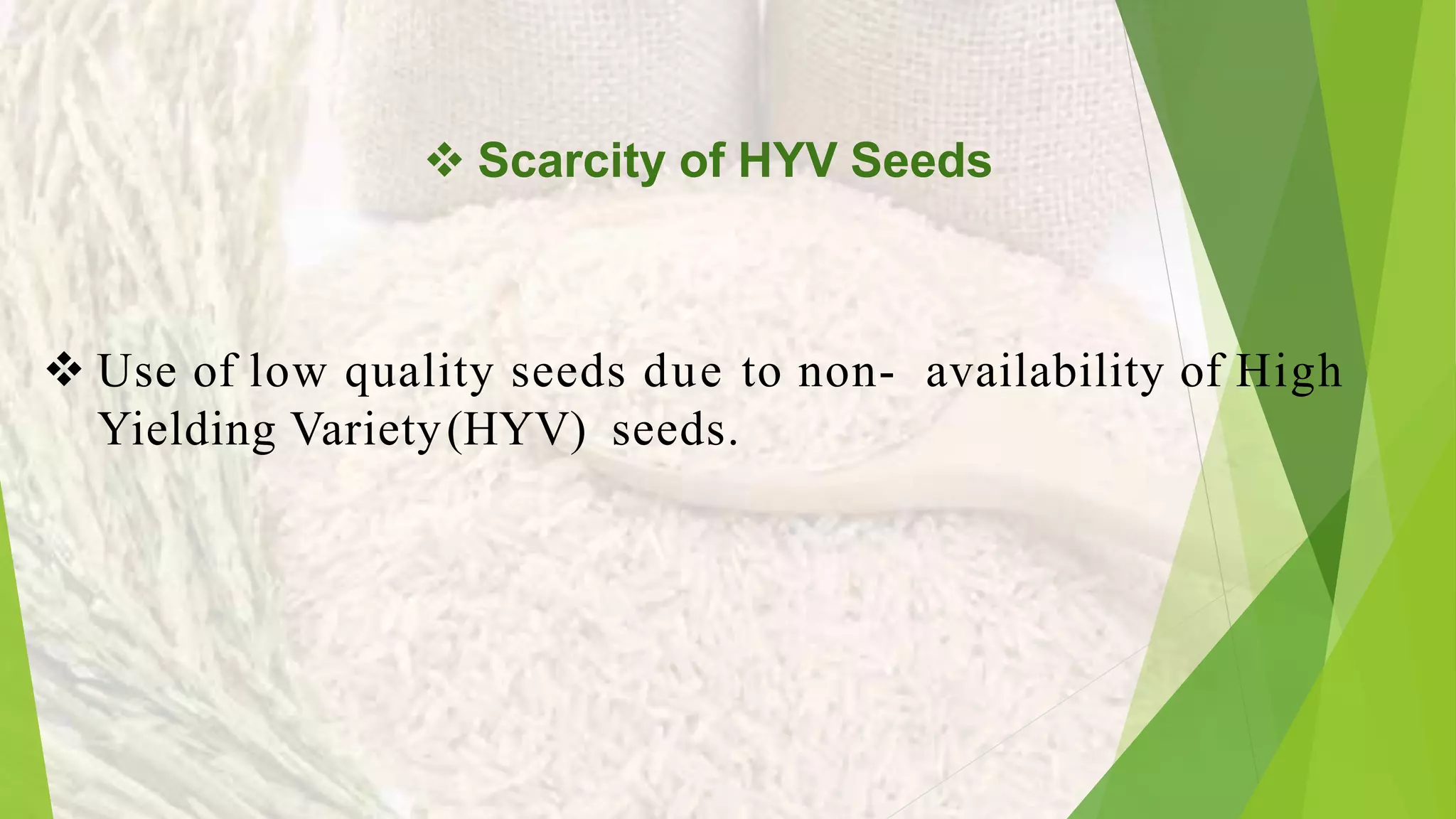 Scarcity of HYV Seeds
Use of low quality seeds due to non- availability of High
Yielding Variety(HYV) seeds.