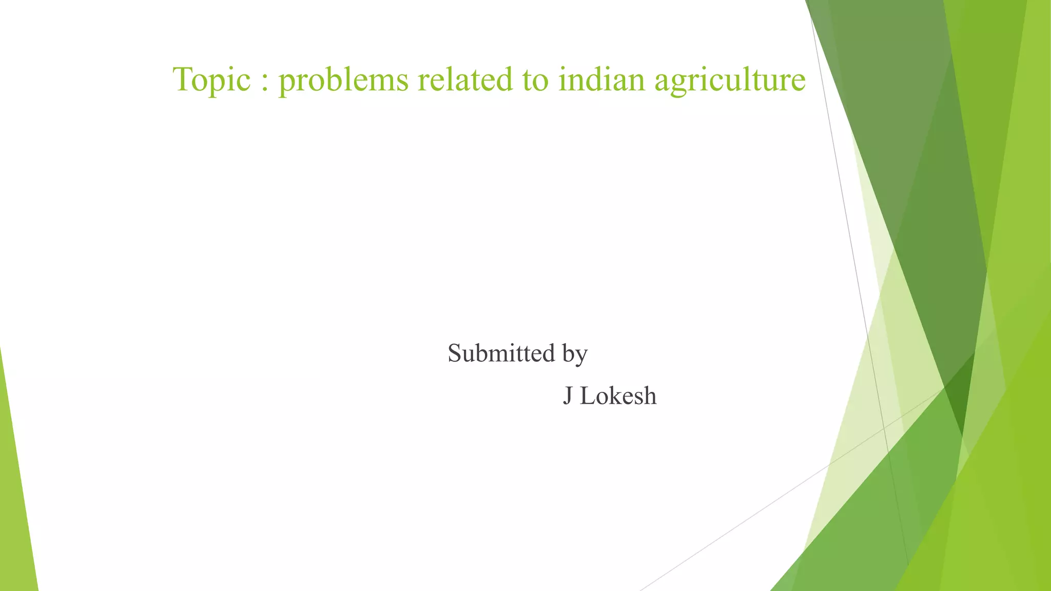 Topic : problems related to indian agriculture
Submitted by
J Lokesh