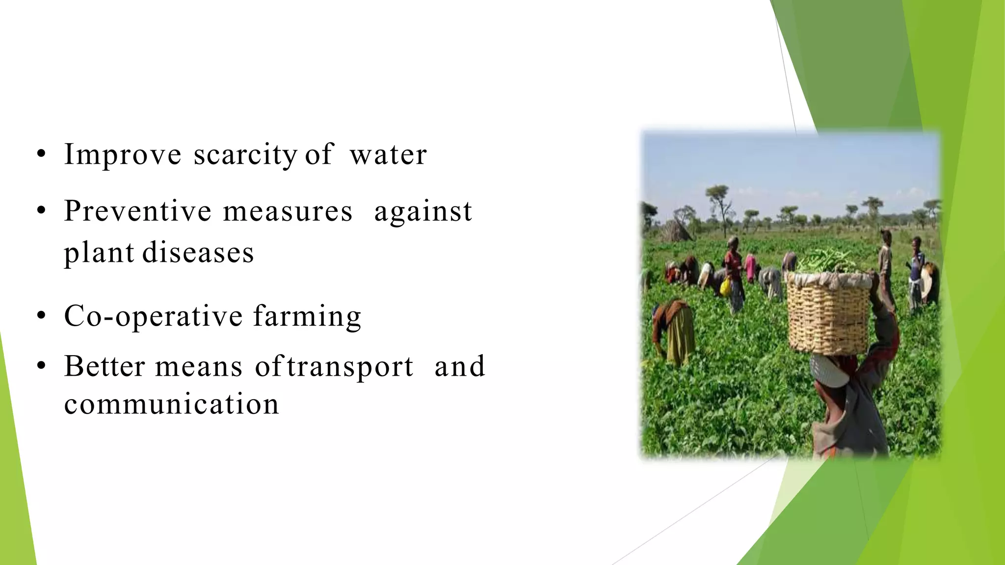 • Improve scarcity of water
• Preventive measures against
plant diseases
• Co-operative farming
• Better means of transport and
communication