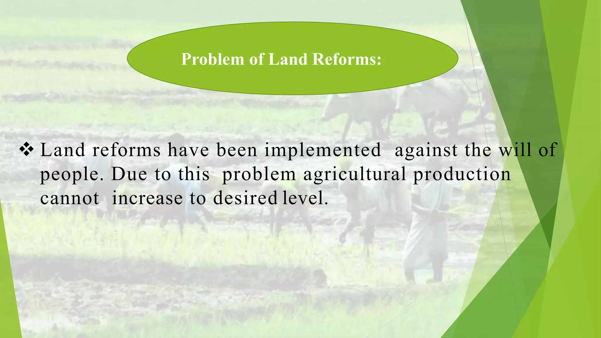  Land reforms have been implemented against the will of
people. Due to this problem agricultural production
cannot increase to desired level.
Problem of Land Reforms: