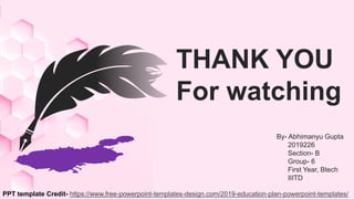THANK YOU
For watching
By- Abhimanyu Gupta
2019226
Section- B
Group- 6
First Year, Btech
IIITD
PPT template Credit- https://www.free-powerpoint-templates-design.com/2019-education-plan-powerpoint-templates/
 