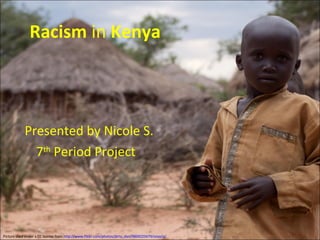 Racism  in  Kenya   Presented by Nicole S.  7 th  Period Project  Picture used under a CC license from  http://www.flickr.com/photos/dirty_dan/3869225679/sizes/o/   