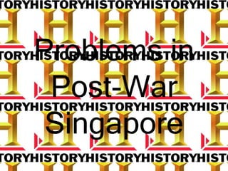Problems in
Post-War
Singapore
 