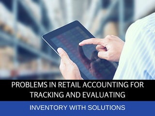 PROBLEMS IN RETAIL ACCOUNTING FOR
TRACKING AND EVALUATING
INVENTORY WITH SOLUTIONS
 