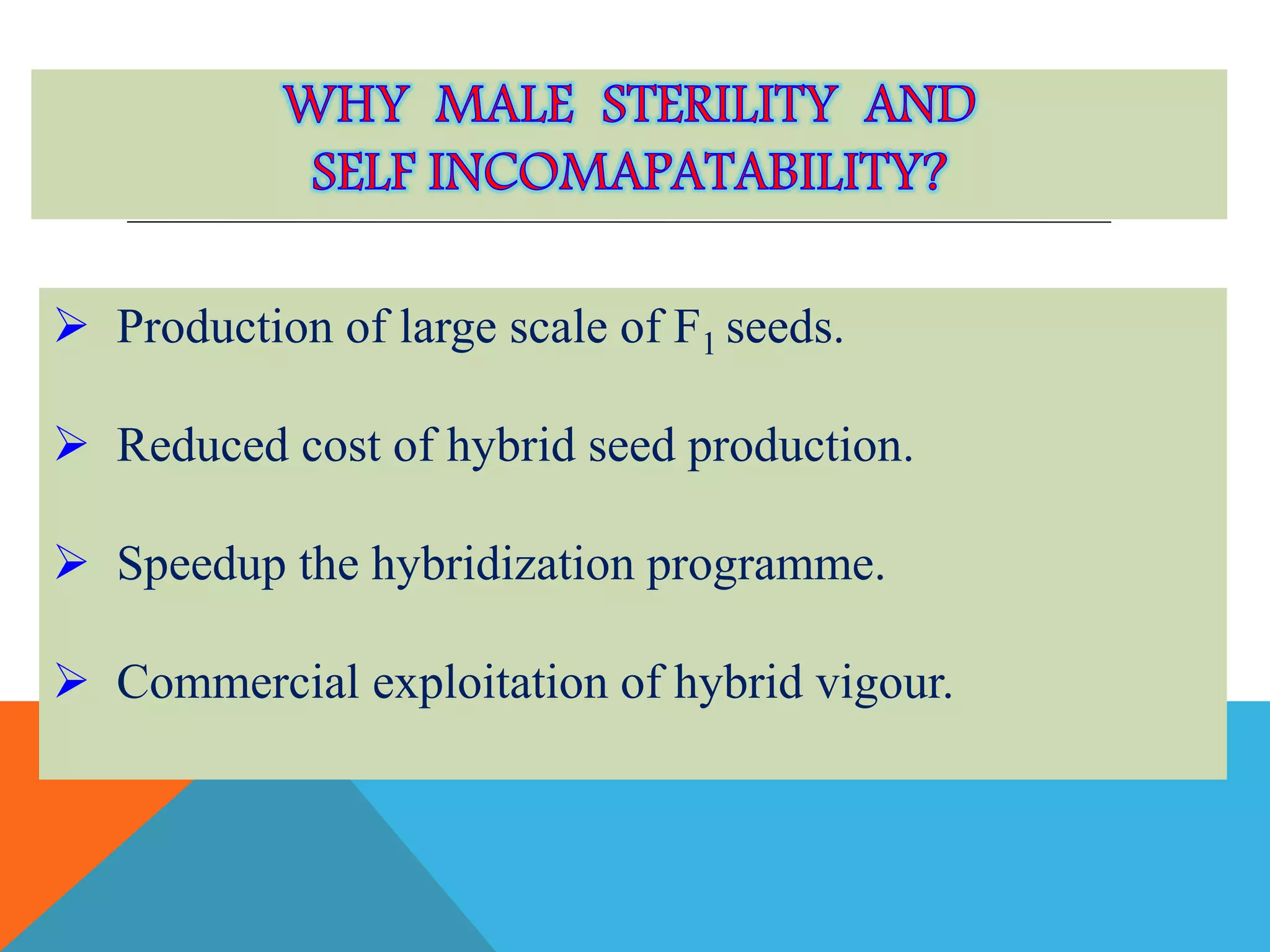  Production of large scale of F1 seeds.
 Reduced cost of hybrid seed production.
 Speedup the hybridization programme.
 Commercial exploitation of hybrid vigour.
 