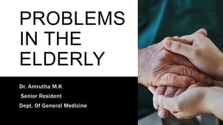 PROBLEMS
IN THE
ELDERLY
Dr. Amrutha M.K
Senior Resident
Dept. Of General Medicine
 