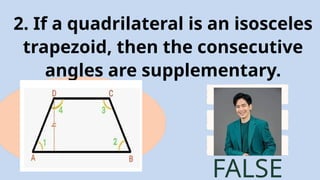 2. If a quadrilateral is an isosceles
trapezoid, then the consecutive
angles are supplementary.
FALSE
 