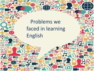 Problems we 
faced in learning 
English 
 