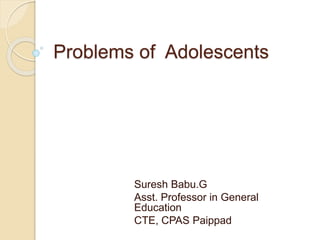Problems of Adolescents
Suresh Babu.G
Asst. Professor in General
Education
CTE, CPAS Paippad
 