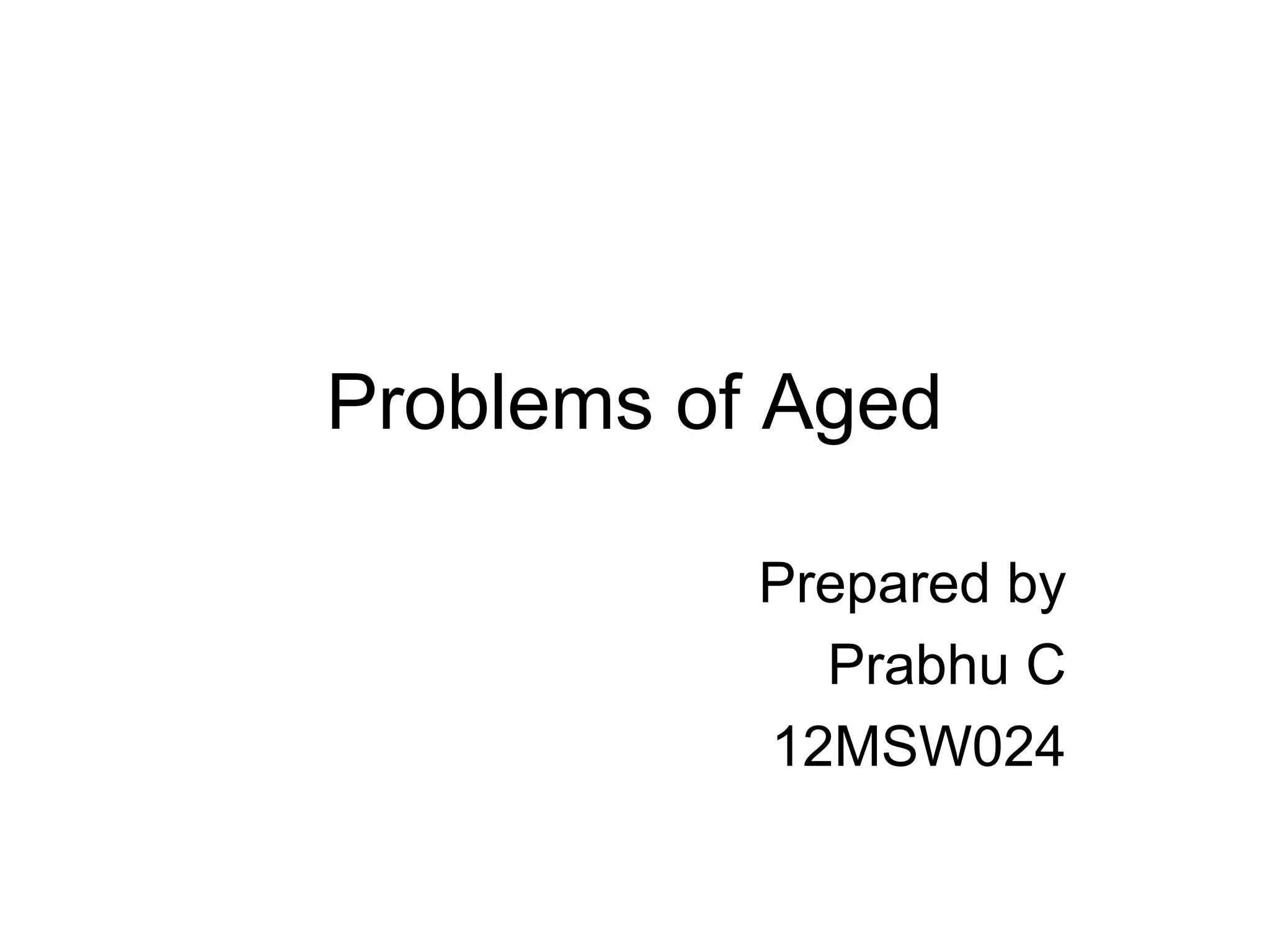 Problems of Aged
Prepared by
Prabhu C
12MSW024