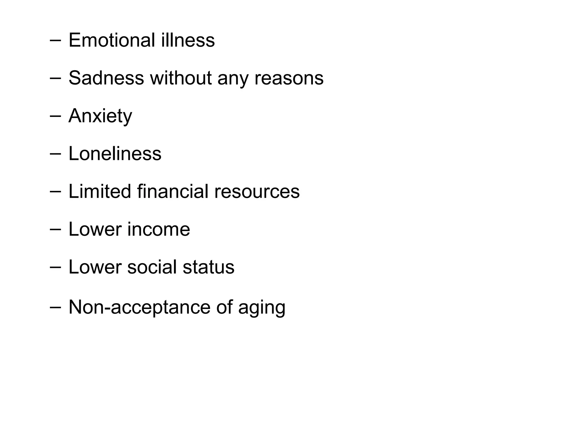 – Emotional illness
– Sadness without any reasons
– Anxiety
– Loneliness
– Limited financial resources
– Lower income
– Lower social status
– Non-acceptance of aging
